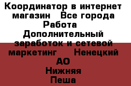 Координатор в интернет-магазин - Все города Работа » Дополнительный заработок и сетевой маркетинг   . Ненецкий АО,Нижняя Пеша с.